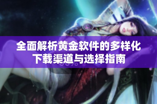 全面解析黄金软件的多样化下载渠道与选择指南
