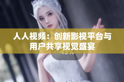 人人视频：创新影视平台与用户共享视觉盛宴