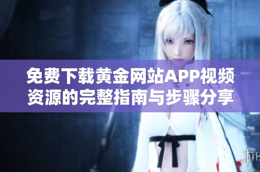免费下载黄金网站APP视频资源的完整指南与步骤分享