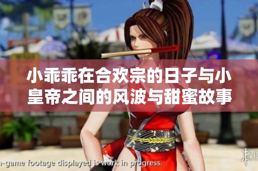 小乖乖在合欢宗的日子与小皇帝之间的风波与甜蜜故事