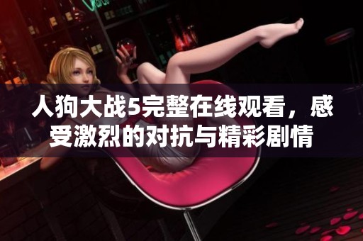 人狗大战5完整在线观看，感受激烈的对抗与精彩剧情