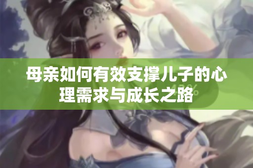 母亲如何有效支撑儿子的心理需求与成长之路