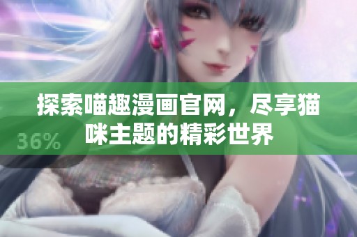 探索喵趣漫画官网，尽享猫咪主题的精彩世界