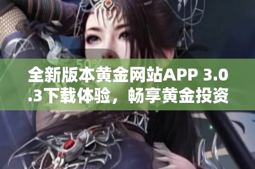 全新版本黄金网站APP 3.0.3下载体验，畅享黄金投资新视界