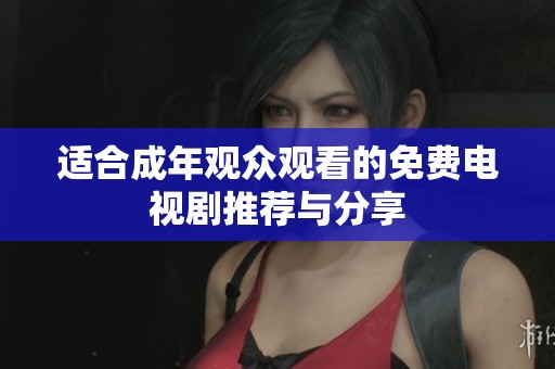 适合成年观众观看的免费电视剧推荐与分享