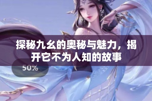 探秘九幺的奥秘与魅力，揭开它不为人知的故事