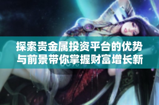 探索贵金属投资平台的优势与前景带你掌握财富增长新机会