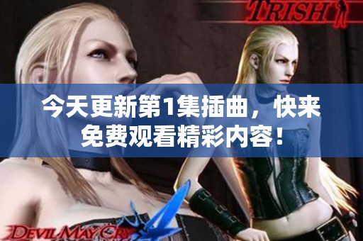 今天更新第1集插曲，快来免费观看精彩内容！