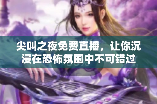 尖叫之夜免费直播，让你沉浸在恐怖氛围中不可错过