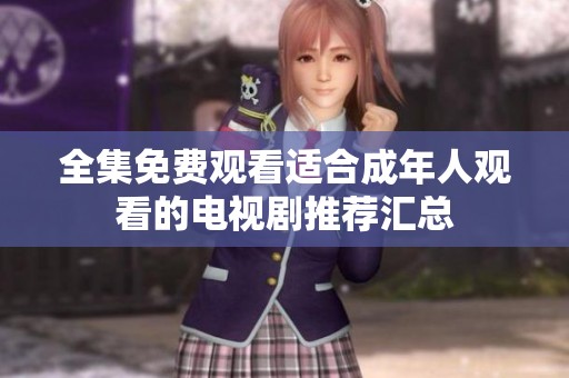 全集免费观看适合成年人观看的电视剧推荐汇总