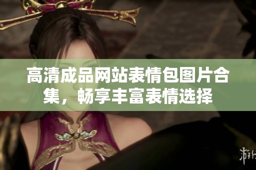 高清成品网站表情包图片合集，畅享丰富表情选择