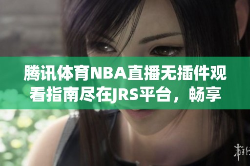 腾讯体育NBA直播无插件观看指南尽在JRS平台，畅享精彩赛事