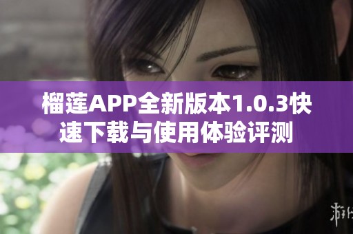 榴莲APP全新版本1.0.3快速下载与使用体验评测