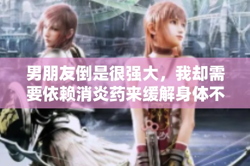 男朋友倒是很强大，我却需要依赖消炎药来缓解身体不适