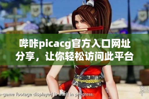 哔咔picacg官方入口网址分享，让你轻松访问此平台