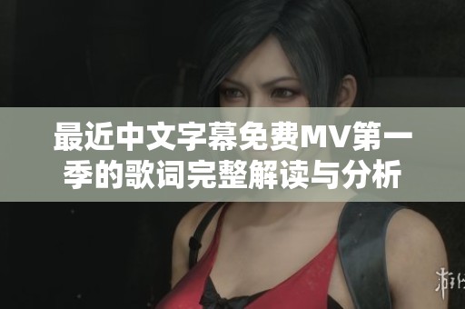 最近中文字幕免费MV第一季的歌词完整解读与分析