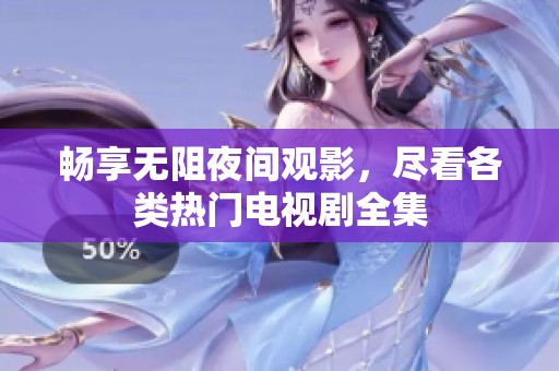 畅享无阻夜间观影，尽看各类热门电视剧全集