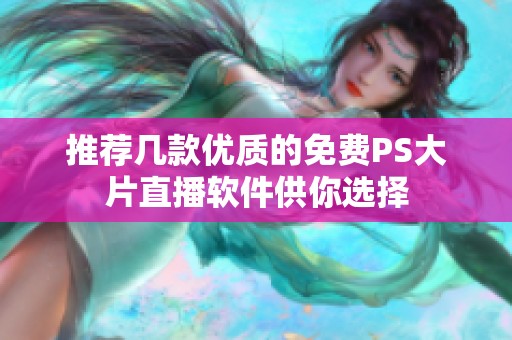 推荐几款优质的免费PS大片直播软件供你选择