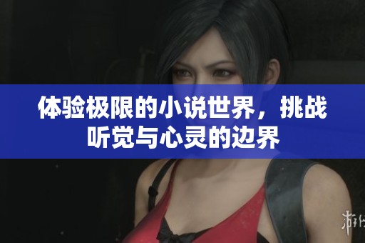 体验极限的小说世界，挑战听觉与心灵的边界