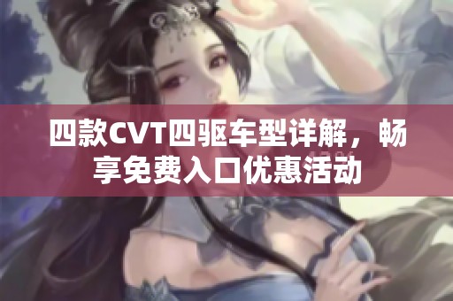 四款CVT四驱车型详解，畅享免费入口优惠活动