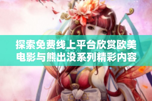 探索免费线上平台欣赏欧美电影与熊出没系列精彩内容