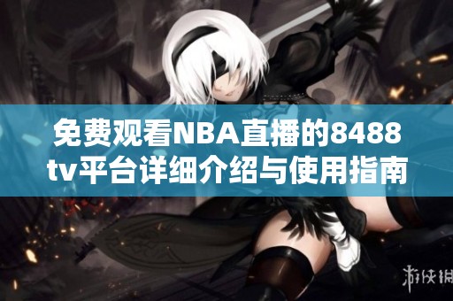 免费观看NBA直播的8488tv平台详细介绍与使用指南
