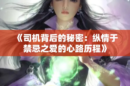 《司机背后的秘密：纵情于禁忌之爱的心路历程》