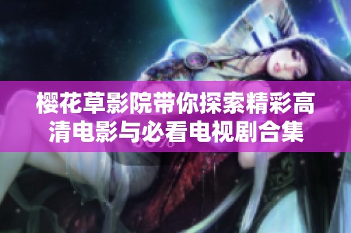 樱花草影院带你探索精彩高清电影与必看电视剧合集