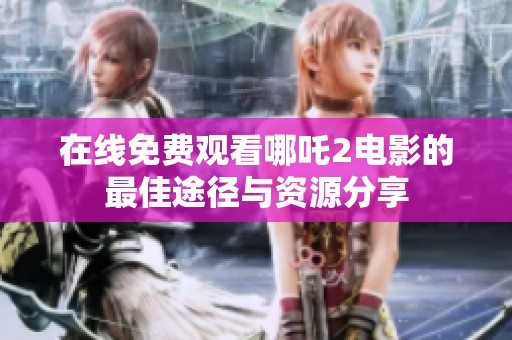 在线免费观看哪吒2电影的最佳途径与资源分享