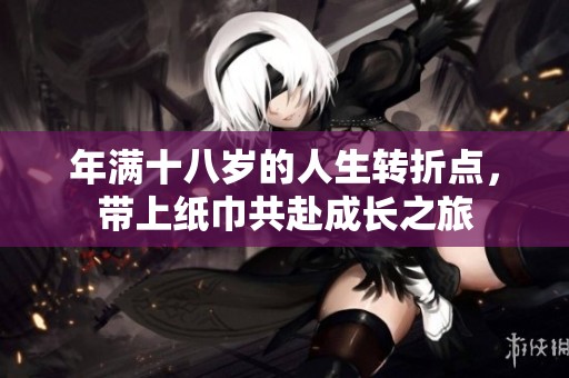 年满十八岁的人生转折点，带上纸巾共赴成长之旅
