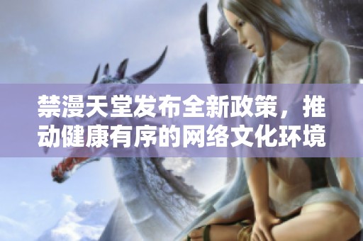 禁漫天堂发布全新政策，推动健康有序的网络文化环境