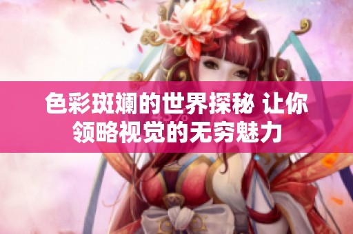 色彩斑斓的世界探秘 让你领略视觉的无穷魅力