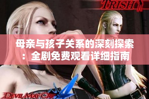 母亲与孩子关系的深刻探索：全剧免费观看详细指南