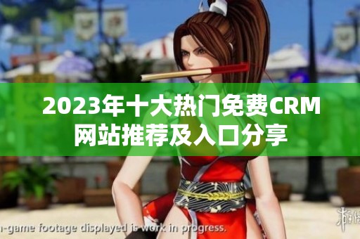 2023年十大热门免费CRM网站推荐及入口分享