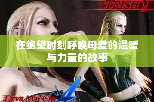 在绝望时刻呼唤母爱的温暖与力量的故事