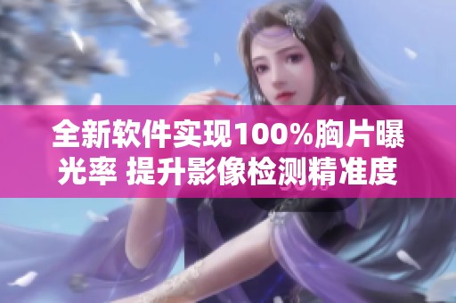 全新软件实现100%胸片曝光率 提升影像检测精准度与效率