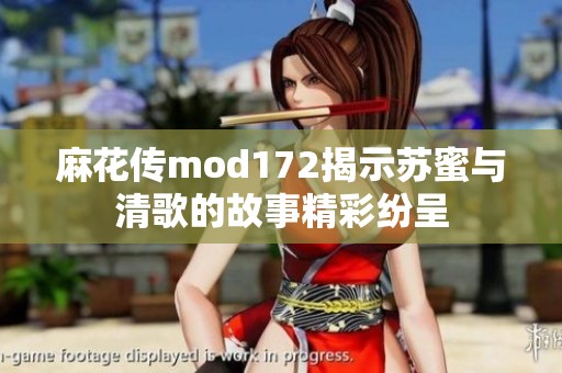 麻花传mod172揭示苏蜜与清歌的故事精彩纷呈