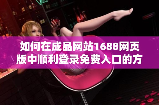 如何在成品网站1688网页版中顺利登录免费入口的方法