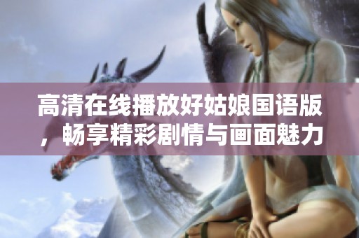 高清在线播放好姑娘国语版，畅享精彩剧情与画面魅力