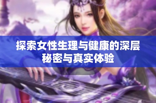 探索女性生理与健康的深层秘密与真实体验