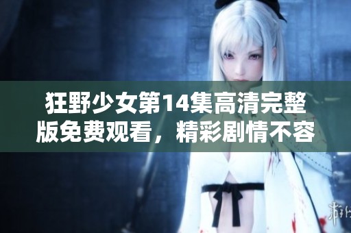 狂野少女第14集高清完整版免费观看，精彩剧情不容错过!