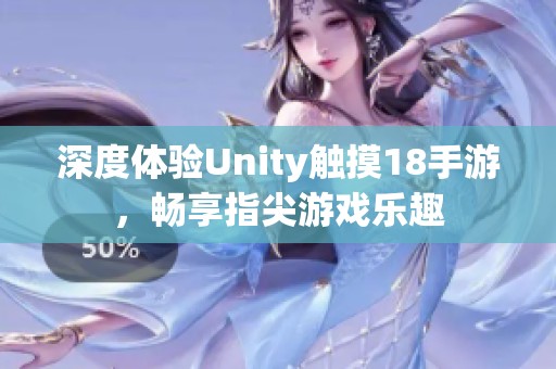 深度体验Unity触摸18手游，畅享指尖游戏乐趣