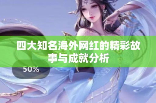 四大知名海外网红的精彩故事与成就分析