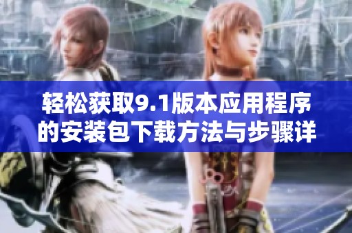 轻松获取9.1版本应用程序的安装包下载方法与步骤详解
