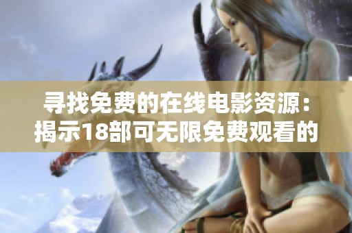 寻找免费的在线电影资源：揭示18部可无限免费观看的网站推荐