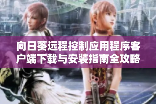 向日葵远程控制应用程序客户端下载与安装指南全攻略