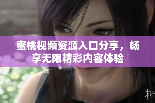 蜜桃视频资源入口分享，畅享无限精彩内容体验