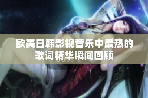 欧美日韩影视音乐中最热的歌词精华瞬间回顾