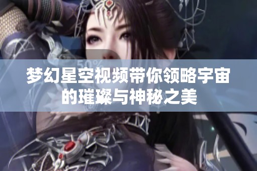梦幻星空视频带你领略宇宙的璀璨与神秘之美
