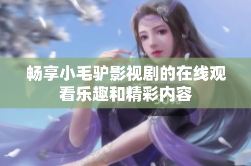 畅享小毛驴影视剧的在线观看乐趣和精彩内容